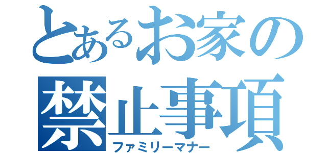 とあるお家の禁止事項（ファミリーマナー）