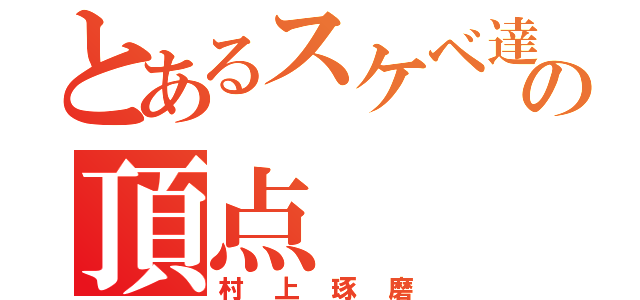 とあるスケベ達の頂点（村上琢磨）