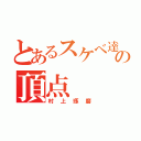 とあるスケベ達の頂点（村上琢磨）