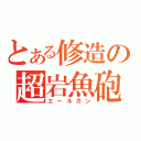 とある修造の超岩魚砲（エールガン）