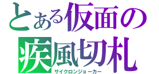 とある仮面の疾風切札（サイクロンジョーカー）