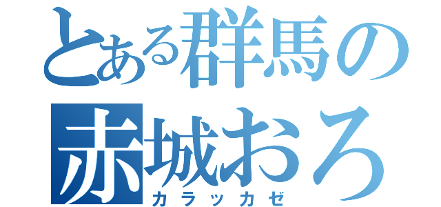 とある群馬の赤城おろし（カラッカゼ）