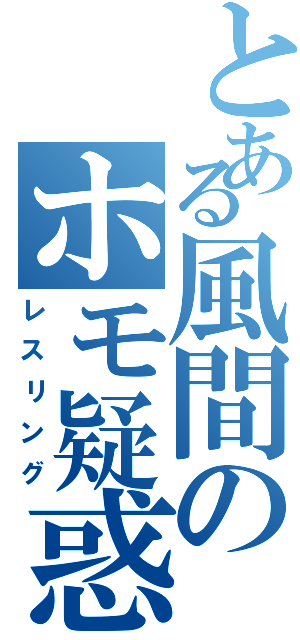 とある風間のホモ疑惑（レスリング）