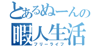 とあるぬーんの暇人生活（フリーライフ）