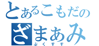 とあるこもだのざまぁみろ（ぷくすす）