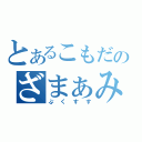 とあるこもだのざまぁみろ（ぷくすす）