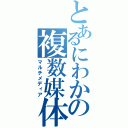 とあるにわかの複数媒体（マルチメディア）