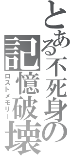 とある不死身の記憶破壊（ロストメモリー）