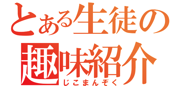 とある生徒の趣味紹介（じこまんぞく）