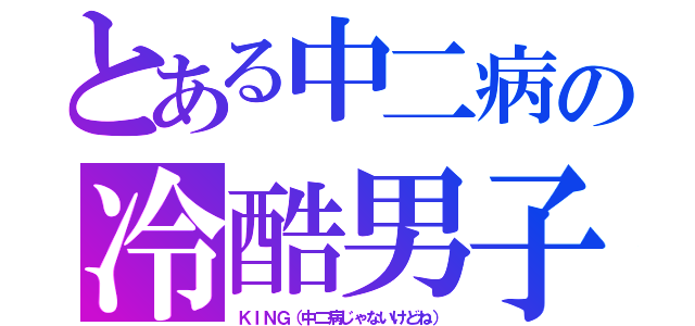 とある中二病の冷酷男子（ＫＩＮＧ（中二病じゃないけどね））