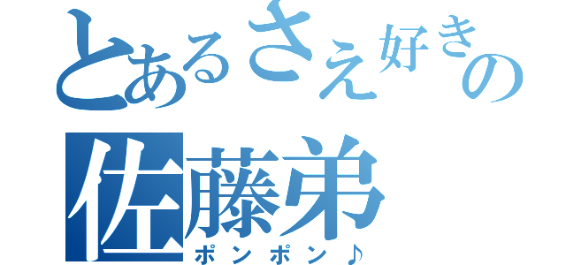 とあるさえ好きの佐藤弟（ポンポン♪）