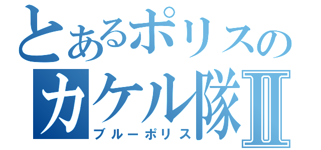 とあるポリスのカケル隊員Ⅱ（ブルーポリス）