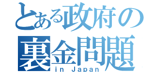 とある政府の裏金問題（ｉｎ Ｊａｐａｎ）