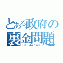 とある政府の裏金問題（ｉｎ Ｊａｐａｎ）