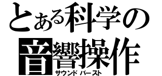 とある科学の音響操作（サウンドバースト）