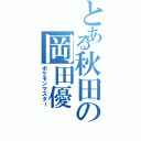 とある秋田の岡田優（ポケモンマスター）