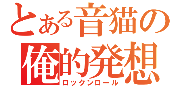 とある音猫の俺的発想（ロックンロール）