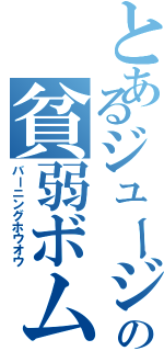 とあるジュージの貧弱ボム（バーニングホウオウ）