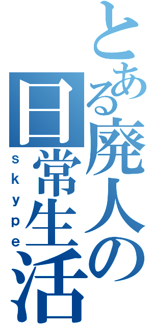 とある廃人の日常生活（ｓｋｙｐｅ）