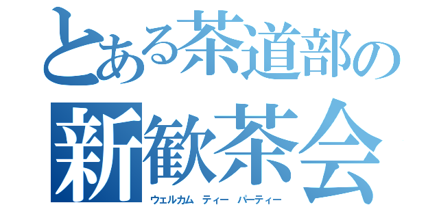 とある茶道部の新歓茶会（ウェルカム ティー パーティー）