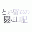 とある留衣の暴走日記（）