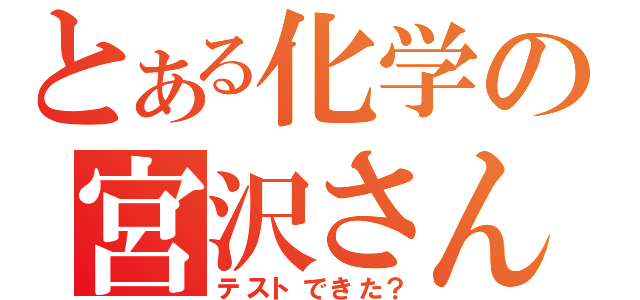 とある化学の宮沢さん（テストできた？）