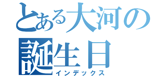 とある大河の誕生日（インデックス）