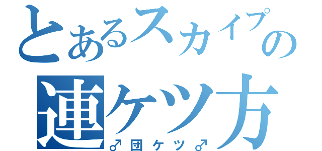 とあるスカイプの連ケツ方式（♂団ケツ♂）