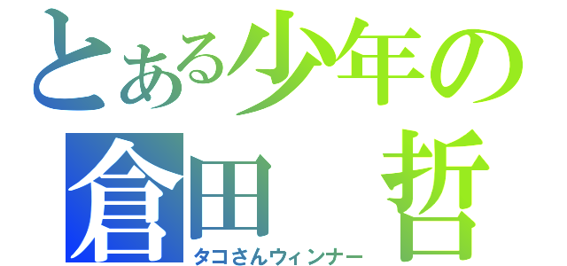 とある少年の倉田 哲（タコさんウィンナー）