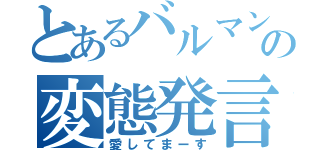 とあるバルマンの変態発言（愛してまーす）