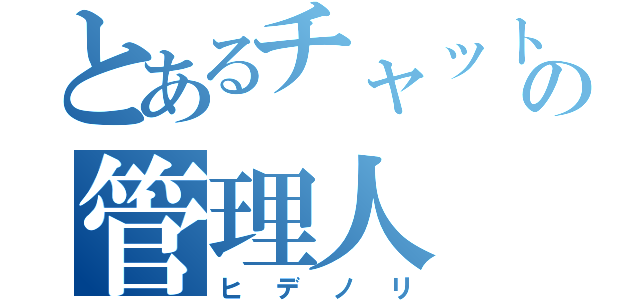 とあるチャットの管理人（ヒデノリ）