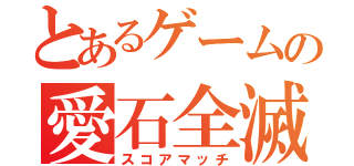 とあるゲームの愛石全滅（スコアマッチ）