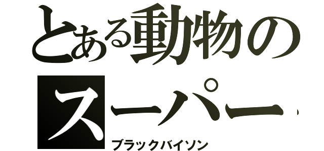 とある動物のスーパー戦隊（ブラックバイソン）