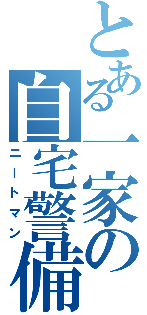 とある一家の自宅警備（ニートマン）