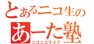 とあるニコ生のあーた塾（ニコニコライブ）