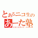 とあるニコ生のあーた塾（ニコニコライブ）