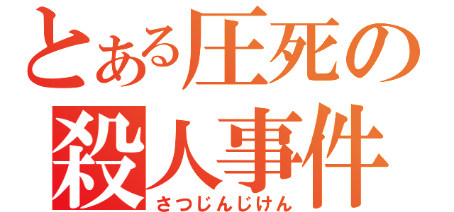 とある圧死の殺人事件（さつじんじけん）