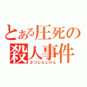 とある圧死の殺人事件（さつじんじけん）