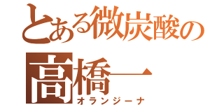 とある微炭酸の高橋一（オランジーナ）