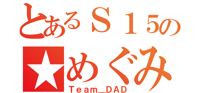 とあるＳ１５の★めぐみ★（Ｔｅａｍ＿ＤＡＤ）