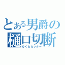 とある男爵の樋口切断（ひぐちカッター）