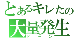 とあるキレたの大量発生（ドーン）