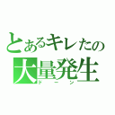 とあるキレたの大量発生（ドーン）