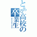 とある高校の卒業生（おまえらざまぁｗｗｗｗ）