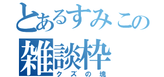 とあるすみこの雑談枠（クズの塊）