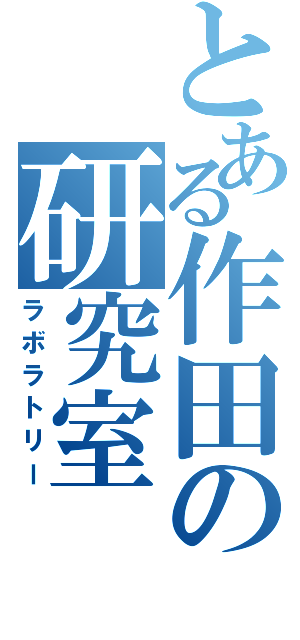 とある作田の研究室（ラボラトリー）