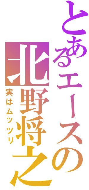 とあるエースの北野将之（実はムッツリ）