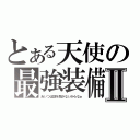 とある天使の最強装備Ⅱ（あいつは話を聞かないからなぁ）