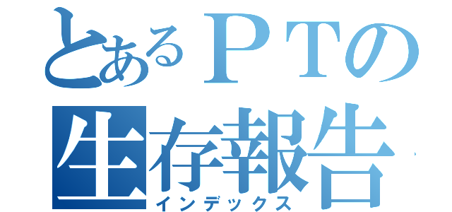 とあるＰＴの生存報告（インデックス）