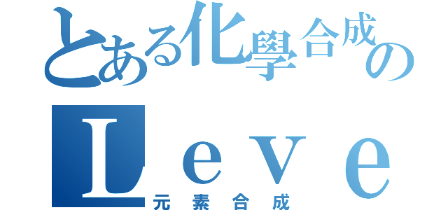 とある化學合成のＬｅｖｅｌ ５（元素合成）